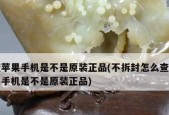 如何判断手机是否为全新正品（以怎样的方法查验手机是否为全新正品）