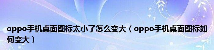 如何使用OPPO设置桌面图标大小（简单操作教你调整OPPO桌面图标大小）  第2张