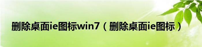 轻松删除桌面IE图标的小窍门（快速移除Windows桌面上的IE快捷方式）  第1张