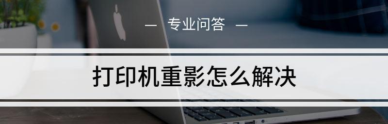 打印机重影问题的原因及解决方法（解决打印机重影问题）  第1张